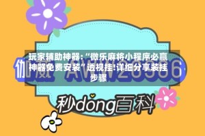 玩家辅助神器:“微乐麻将小程序必赢神器免费安装”透视挂!详细分享装挂步骤