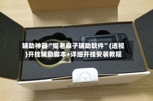 辅助神器“捉老麻子辅助软件”(透视)开挂辅助脚本+详细开挂安装教程