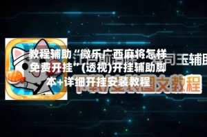 教程辅助“微乐广西麻将怎样免费开挂”(透视)开挂辅助脚本+详细开挂安装教程