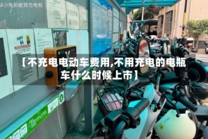 【不充电电动车费用,不用充电的电瓶车什么时候上市】