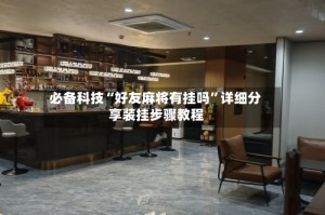 必备科技“好友麻将有挂吗”详细分享装挂步骤教程