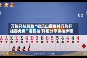 万能开挂辅助“微乐山西麻将万能开挂器免费”透视挂!详细分享装挂步骤