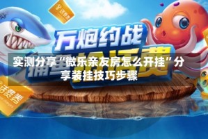 实测分享“微乐亲友房怎么开挂”分享装挂技巧步骤