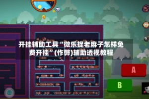 开挂辅助工具“微乐捉老麻子怎样免费开挂”(作弊)辅助透视教程