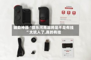 辅助神器“微乐河南麻将是不是有挂”太坑人了,真的有挂