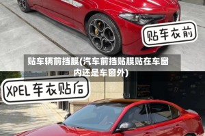 贴车辆前挡膜(汽车前挡贴膜贴在车窗内还是车窗外)