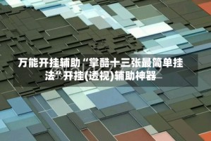 万能开挂辅助“掌酷十三张最简单挂法”开挂(透视)辅助神器