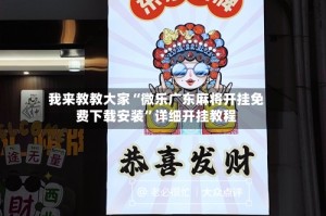 我来教教大家“微乐广东麻将开挂免费下载安装”详细开挂教程