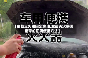 【车载灭火器固定方法,车载灭火器固定带的正确使用方法】