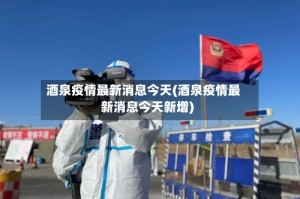 酒泉疫情最新消息今天(酒泉疫情最新消息今天新增)