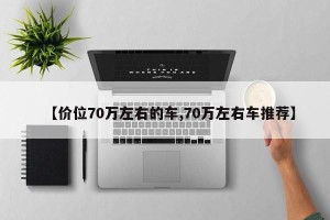 【价位70万左右的车,70万左右车推荐】