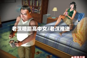 老汉糟蹋高中女/老汉推进