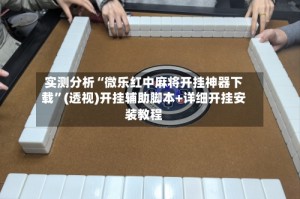 实测分析“微乐红中麻将开挂神器下载”(透视)开挂辅助脚本+详细开挂安装教程