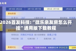 2026首发科技:“微乐亲友房怎么开挂”通用版下载教程