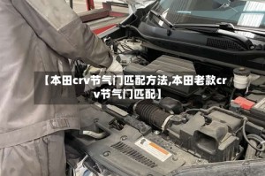 【本田crv节气门匹配方法,本田老款crv节气门匹配】