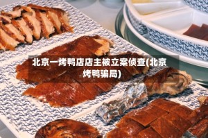 北京一烤鸭店店主被立案侦查(北京烤鸭骗局)