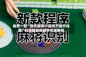 推荐一款“微乐麻将小程序万能开挂器”科技辅助神器手机版教程