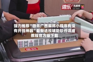 强力推荐“微乐广西麻将小程序有没有开挂神器”最新透视辅助软件详细教程官方版下载