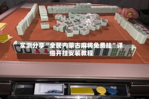 实测分享“全民内蒙古麻将免费挂”详细开挂安装教程