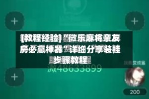 [教程经验]“微乐麻将亲友房必赢神器”详细分享装挂步骤教程