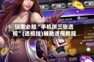 玩家必知“手机拼三张透视”(透视挂)辅助透视教程