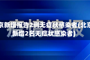 北京新增报告2例无症状感染者(北京新增2名无症状感染者)