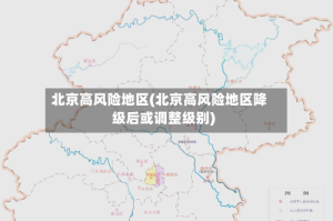 北京高风险地区(北京高风险地区降级后或调整级别)