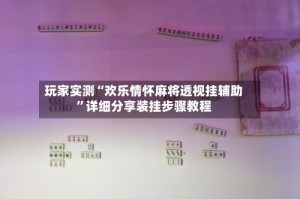 玩家实测“欢乐情怀麻将透视挂辅助”详细分享装挂步骤教程