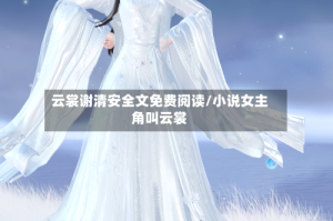 云裳谢清安全文免费阅读/小说女主角叫云裳