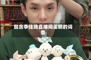 包含李佳琦直播间蛋糕的词条