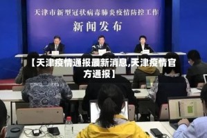 【天津疫情通报最新消息,天津疫情官方通报】