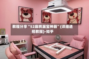 教程分享“52麻将漏宝神器”(详细透视教程)-知乎