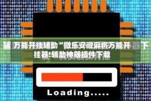 万能开挂辅助“微乐安徽麻将万能开挂器!辅助神器插件下载