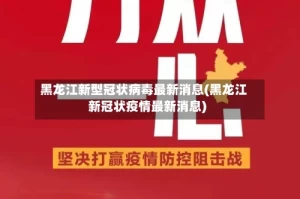 黑龙江新型冠状病毒最新消息(黑龙江新冠状疫情最新消息)