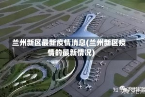 兰州新区最新疫情消息(兰州新区疫情的最新情况)