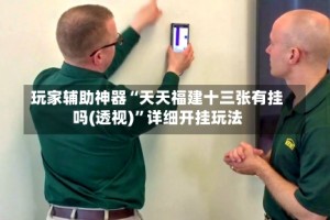 玩家辅助神器“天天福建十三张有挂吗(透视)”详细开挂玩法