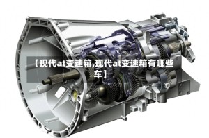 【现代at变速箱,现代at变速箱有哪些车】