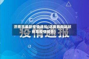 济南市最新疫情通报(济南最新冠状病毒疫情报告)
