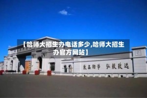 【哈师大招生办电话多少,哈师大招生办官方网站】