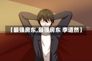 【最强房东,最强房东 李道然】