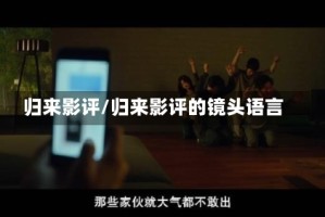 归来影评/归来影评的镜头语言