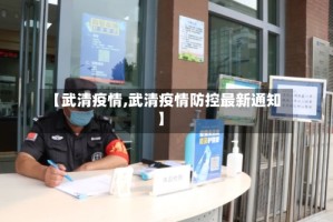 【武清疫情,武清疫情防控最新通知】
