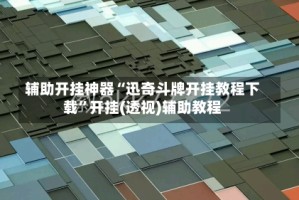 辅助开挂神器“迅奇斗牌开挂教程下载”开挂(透视)辅助教程