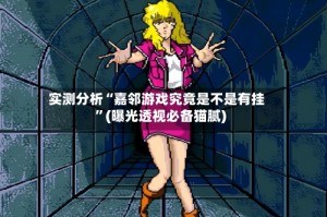 实测分析“嘉邻游戏究竟是不是有挂”(曝光透视必备猫腻)