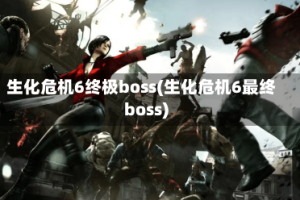 生化危机6终极boss(生化危机6最终boss)