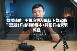 教程辅助“手机麻将万能挂下载安装”(透视)开挂辅助脚本+详细开挂安装教程