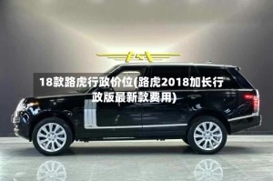 18款路虎行政价位(路虎2018加长行政版最新款费用)