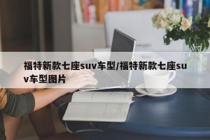 福特新款七座suv车型/福特新款七座suv车型图片