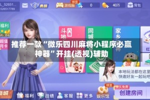 推荐一款“微乐四川麻将小程序必赢神器”开挂(透视)辅助