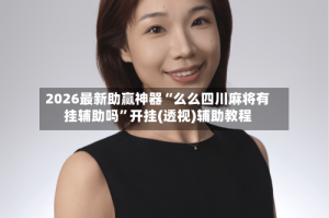 2026最新助赢神器“么么四川麻将有挂辅助吗”开挂(透视)辅助教程